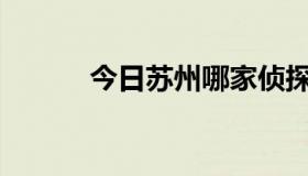 今日苏州哪家侦探社比较靠谱？