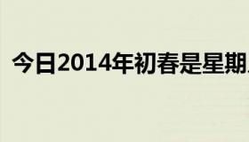 今日2014年初春是星期几，白天还是晚上？