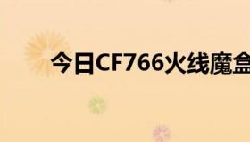 今日CF766火线魔盒为什么不能用？