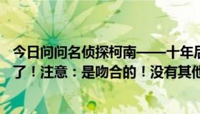 今日问问名侦探柯南——十年后，陌生人的车站就配国语版了！注意：是吻合的！没有其他奇怪的声音，谢谢！