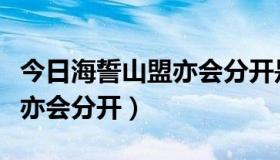 今日海誓山盟亦会分开是什么意思（海誓山盟亦会分开）