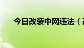 今日改装中网违法（改装中网违法吗）