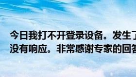 今日我打不开登录设备。发生了什么事？双击登录设备，它没有响应。非常感谢专家的回答。