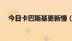 今日卡巴斯基更新慢（卡巴斯基更新慢）