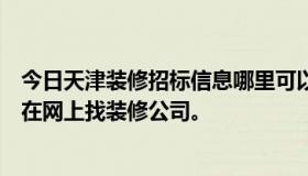 今日天津装修招标信息哪里可以发布？我觉得周围很多人都在网上找装修公司。