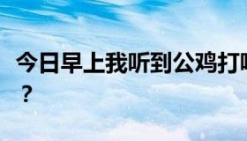 今日早上我听到公鸡打鸣。歌里的句子是什么？