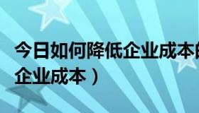 今日如何降低企业成本的情况总结（如何降低企业成本）