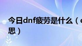 今日dnf疲劳是什么（dnf疲劳值燃烧什么意思）