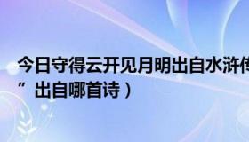 今日守得云开见月明出自水浒传哪一章（“守得云开见月明”出自哪首诗）