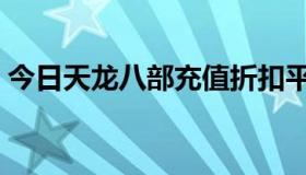 今日天龙八部充值折扣平台（天龙八部充值）