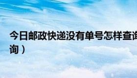 今日邮政快递没有单号怎样查询（邮政快递没有单号怎么查询）