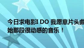 今日求电影I DO 我愿意片头曲，不是片尾曲，是电影刚开始那段很动感的音乐！