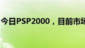 今日PSP2000，目前市场价格或多或少具体！