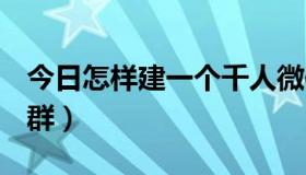 今日怎样建一个千人微信群（怎样建一个QQ群）