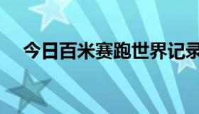 今日百米赛跑世界记录（百米赛跑技巧）