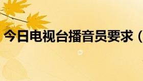 今日电视台播音员要求（播音员有什么要求）