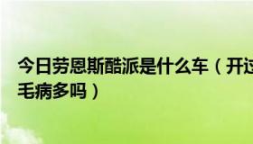 今日劳恩斯酷派是什么车（开过劳恩斯酷派说下这车开起来毛病多吗）