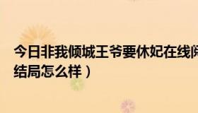 今日非我倾城王爷要休妃在线阅读（非我倾城王爷要休妃的结局怎么样）