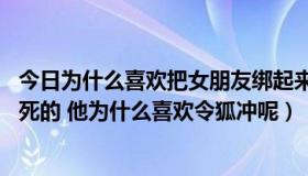 今日为什么喜欢把女朋友绑起来玩（笑傲江湖 东方不败怎么死的 他为什么喜欢令狐冲呢）