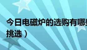 今日电磁炉的选购有哪些注意点（电磁炉如何挑选）