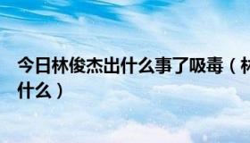 今日林俊杰出什么事了吸毒（林俊杰在艺术人生唱的军歌叫什么）