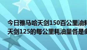 今日雅马哈天剑150百公里油耗多少（雅马哈天剑王250和天剑125的每公里耗油量各是多少）