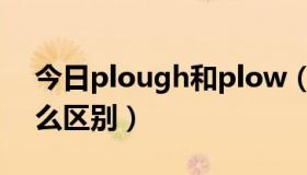 今日plough和plow（plough与plow有什么区别）