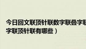 今日回文联顶针联数字联叠字联都有哪些（回文联数字联叠字联顶针联有哪些）