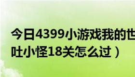 今日4399小游戏我的世界（4399小游戏的呕吐小怪18关怎么过）