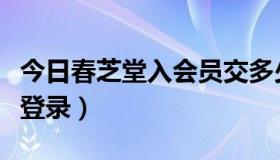 今日春芝堂入会员交多少钱（春芝堂会员怎么登录）