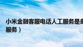 小米金融客服电话人工服务是多少（小米金融客服电话人工服务）