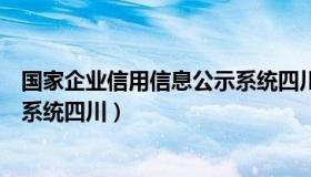 国家企业信用信息公示系统四川省（全国企业信用信息公示系统四川）