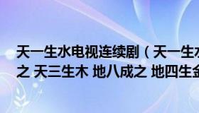 天一生水电视连续剧（天一生水 地六成之 地二生火天七成之 天三生木 地八成之 地四生金）