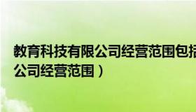 教育科技有限公司经营范围包括教育培训吗（教育科技有限公司经营范围）