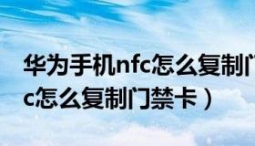 华为手机nfc怎么复制门禁卡的（华为手机nfc怎么复制门禁卡）