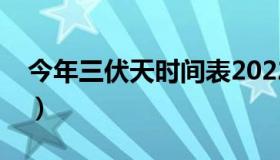 今年三伏天时间表2022（今年的三伏天时间）