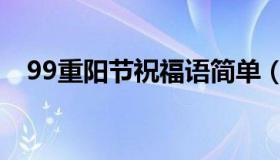 99重阳节祝福语简单（99重阳节祝福语）