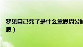 梦见自己死了是什么意思周公解梦（梦见自己死了是什么意思）