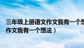 三年级上册语文作文我有一个想法怎么写（三年级上册语文作文我有一个想法）