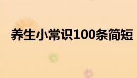 养生小常识100条简短（日常养生小知识）