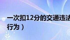 一次扣12分的交通违法行为（扣12分的违法行为）