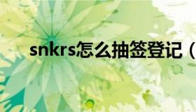 snkrs怎么抽签登记（snkrs怎么抽签）