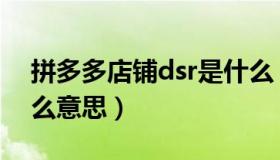 拼多多店铺dsr是什么（拼多多店铺dsr是什么意思）