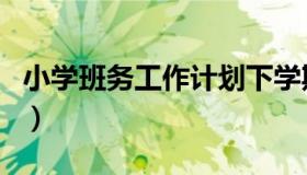 小学班务工作计划下学期（小学班务工作计划）