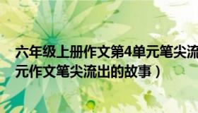 六年级上册作文第4单元笔尖流出的故事（6年级上册第4单元作文笔尖流出的故事）