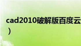 cad2010破解版百度云（cad破解版百度网盘）