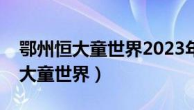 鄂州恒大童世界2023年交房靠谱吗（鄂州恒大童世界）