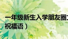 一年级新生入学朋友圈文案（一年级新生入学祝福语）