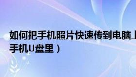 如何把手机照片快速传到电脑上（怎样把手机里的照片传到手机U盘里）