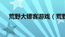 荒野大镖客游戏（荒野大镖客2多少钱）